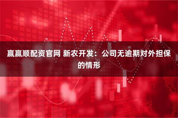 赢赢顺配资官网 新农开发：公司无逾期对外担保的情形