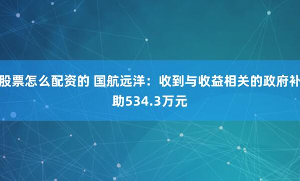 股票怎么配资的 国航远洋：收到与收益相关的政府补助534.3万元