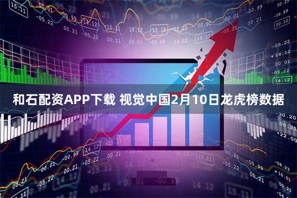 和石配资APP下载 视觉中国2月10日龙虎榜数据