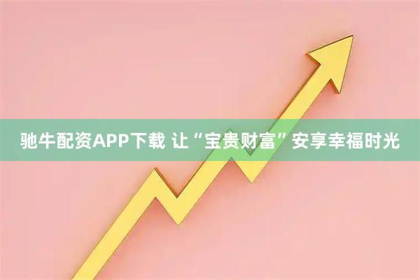 驰牛配资APP下载 让“宝贵财富”安享幸福时光